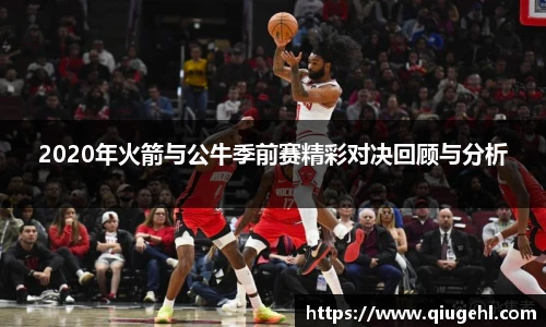 2020年火箭与公牛季前赛精彩对决回顾与分析