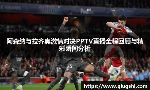 阿森纳与拉齐奥激情对决PPTV直播全程回顾与精彩瞬间分析