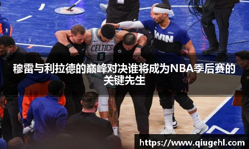 穆雷与利拉德的巅峰对决谁将成为NBA季后赛的关键先生