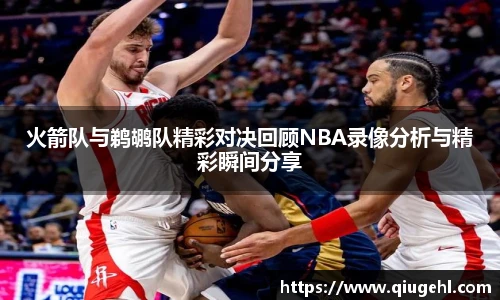 火箭队与鹈鹕队精彩对决回顾NBA录像分析与精彩瞬间分享