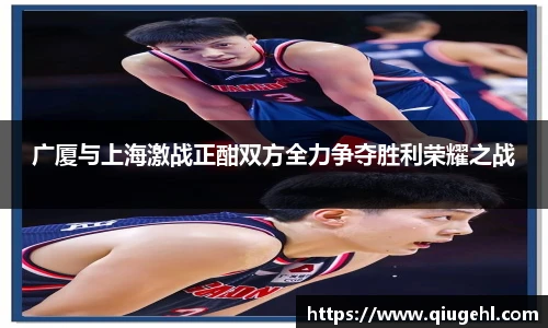广厦与上海激战正酣双方全力争夺胜利荣耀之战