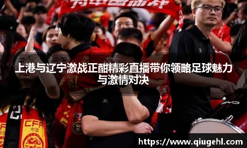 上港与辽宁激战正酣精彩直播带你领略足球魅力与激情对决