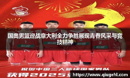 国奥男篮迎战意大利全力争胜展现青春风采与竞技精神