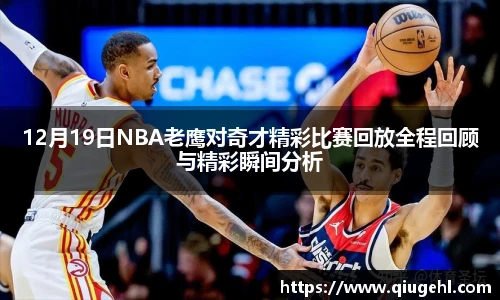 12月19日NBA老鹰对奇才精彩比赛回放全程回顾与精彩瞬间分析