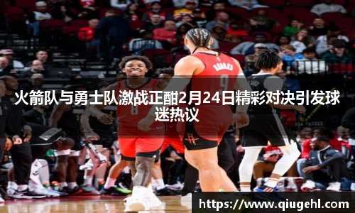 火箭队与勇士队激战正酣2月24日精彩对决引发球迷热议
