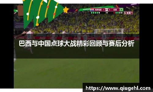 巴西与中国点球大战精彩回顾与赛后分析