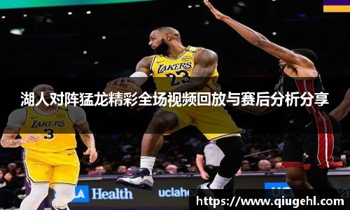 湖人对阵猛龙精彩全场视频回放与赛后分析分享