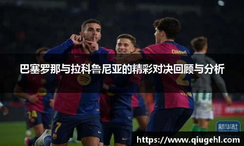巴塞罗那与拉科鲁尼亚的精彩对决回顾与分析