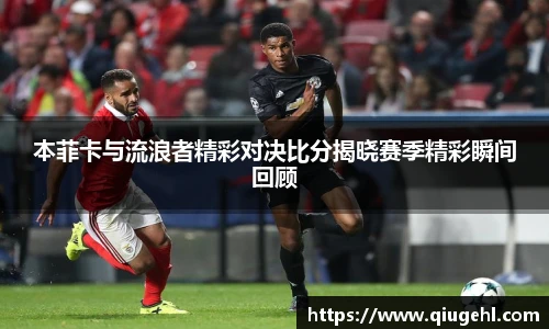 本菲卡与流浪者精彩对决比分揭晓赛季精彩瞬间回顾