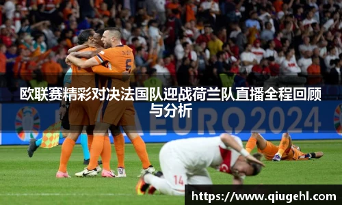 欧联赛精彩对决法国队迎战荷兰队直播全程回顾与分析