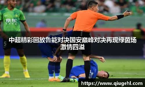 中超精彩回放鲁能对决国安巅峰对决再现绿茵场激情四溢
